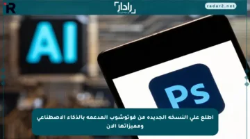 اطلع على النسخة الجديدة من فوتوشوب المدعمة بالذكاء الاصطناعي ومميزاتها الآن